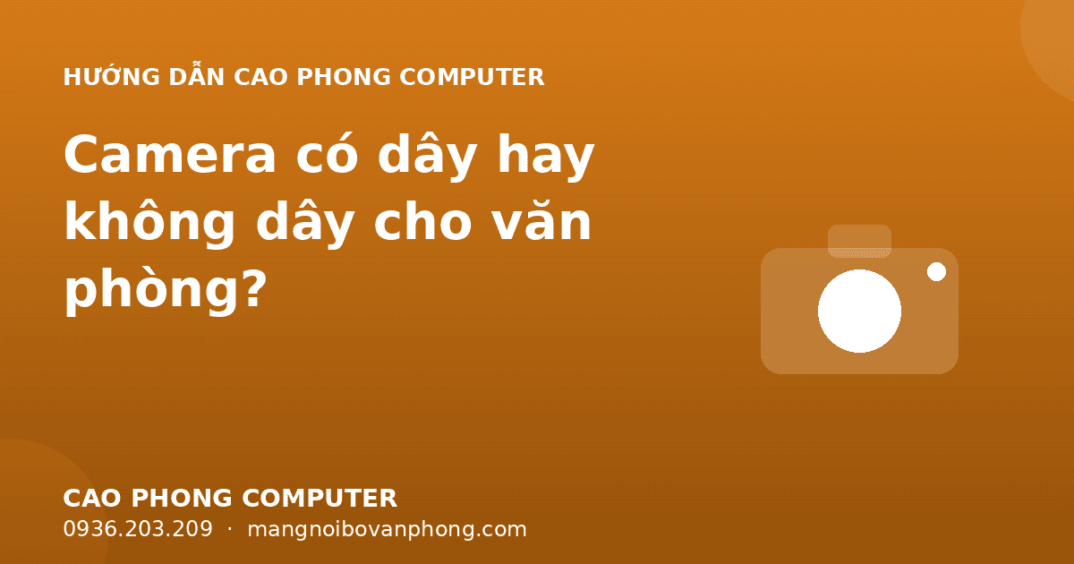 Camera có dây hay không dây cho văn phòng?