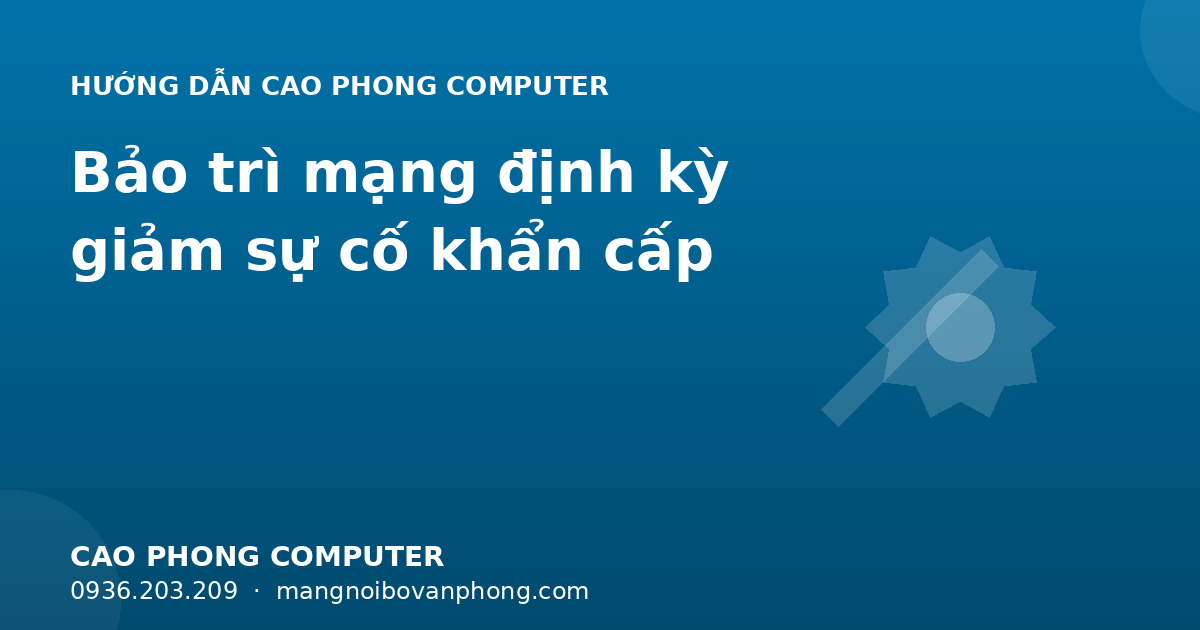 Bảo trì mạng định kỳ giảm sự cố khẩn cấp